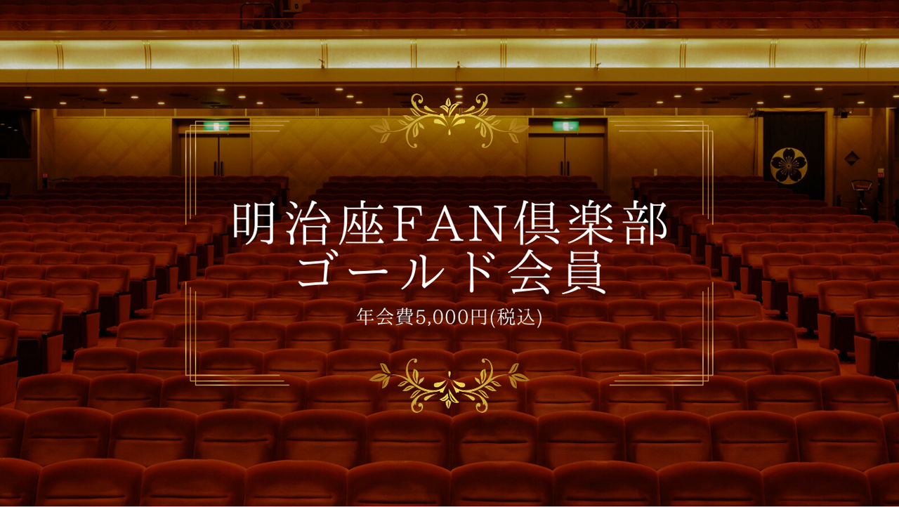 明治座FAN倶楽部
ゴールド会員
年会費5,000円(税込)